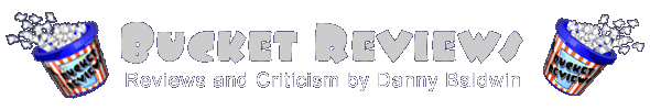 Bucket Reviews — Reviews and criticism by Danny Baldwin