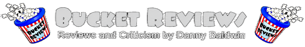 Bucket Reviews — Reviews and criticism by Danny Baldwin