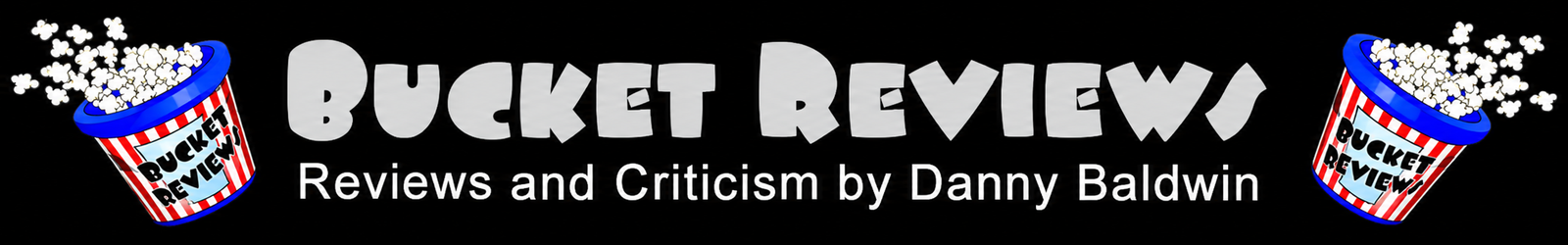 Bucket Reviews — Reviews and criticism by Danny Baldwin